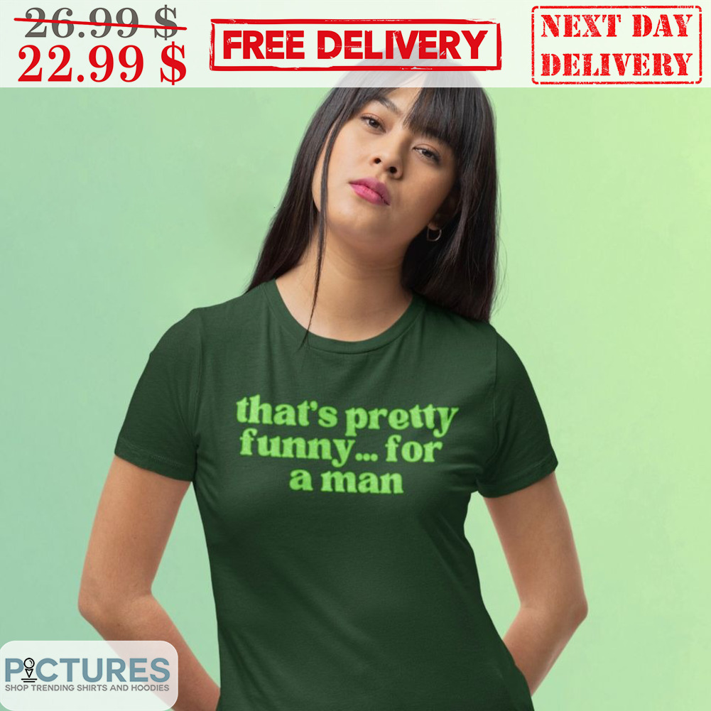 That's Pretty Funny For A Man Shirt