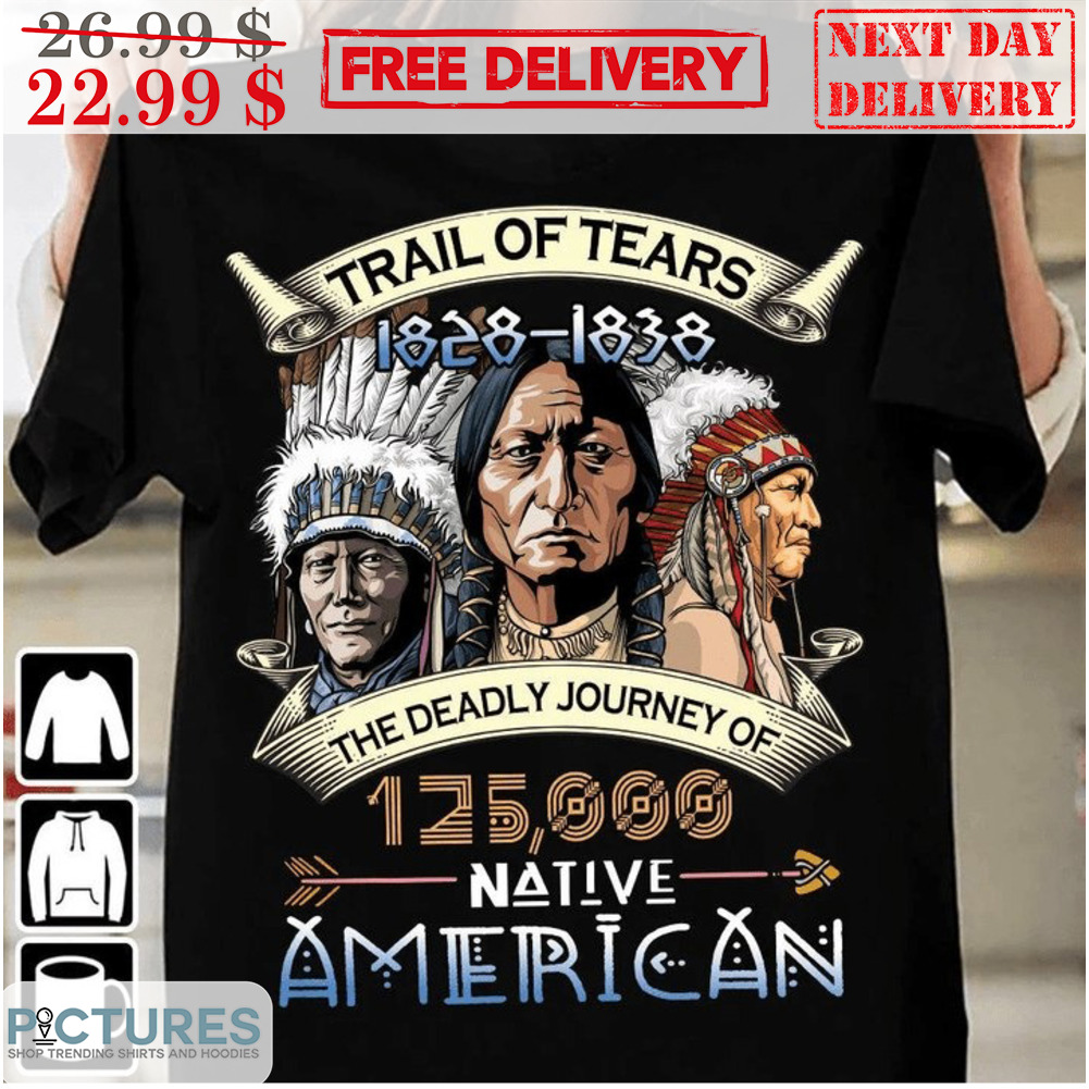 Trail Of Tears 1828-1838 The Deadly Journey Of 125000 Native American Shirt