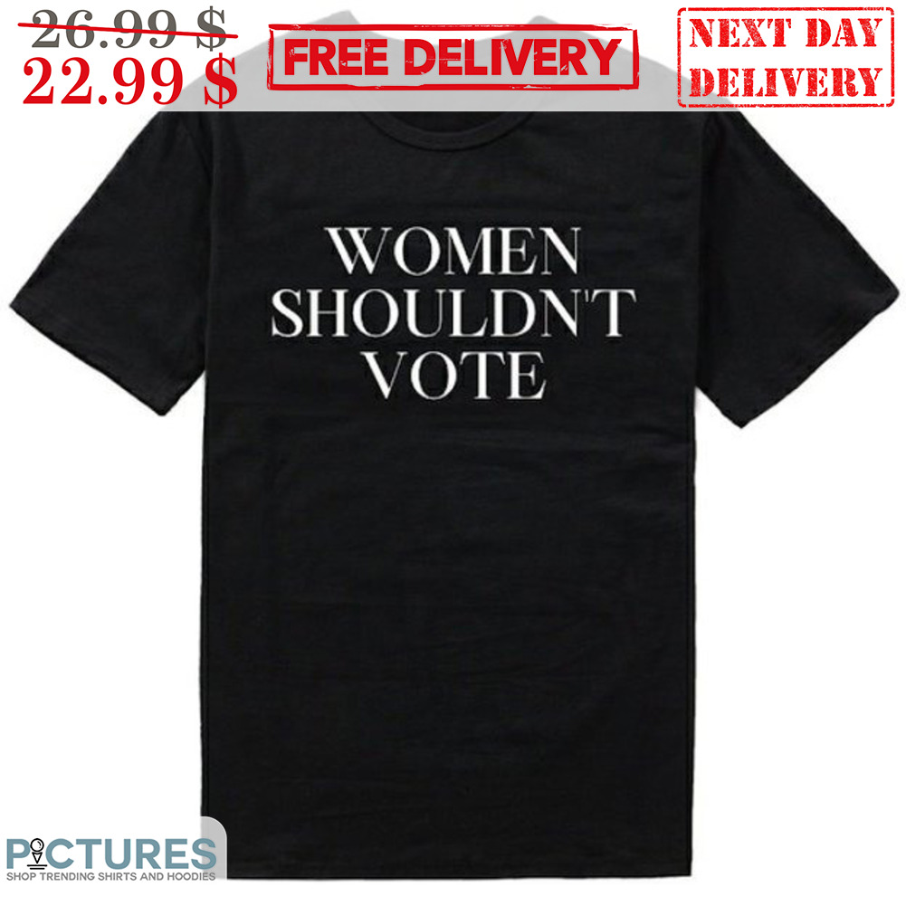 Women Shouldn't Vote Shirt
