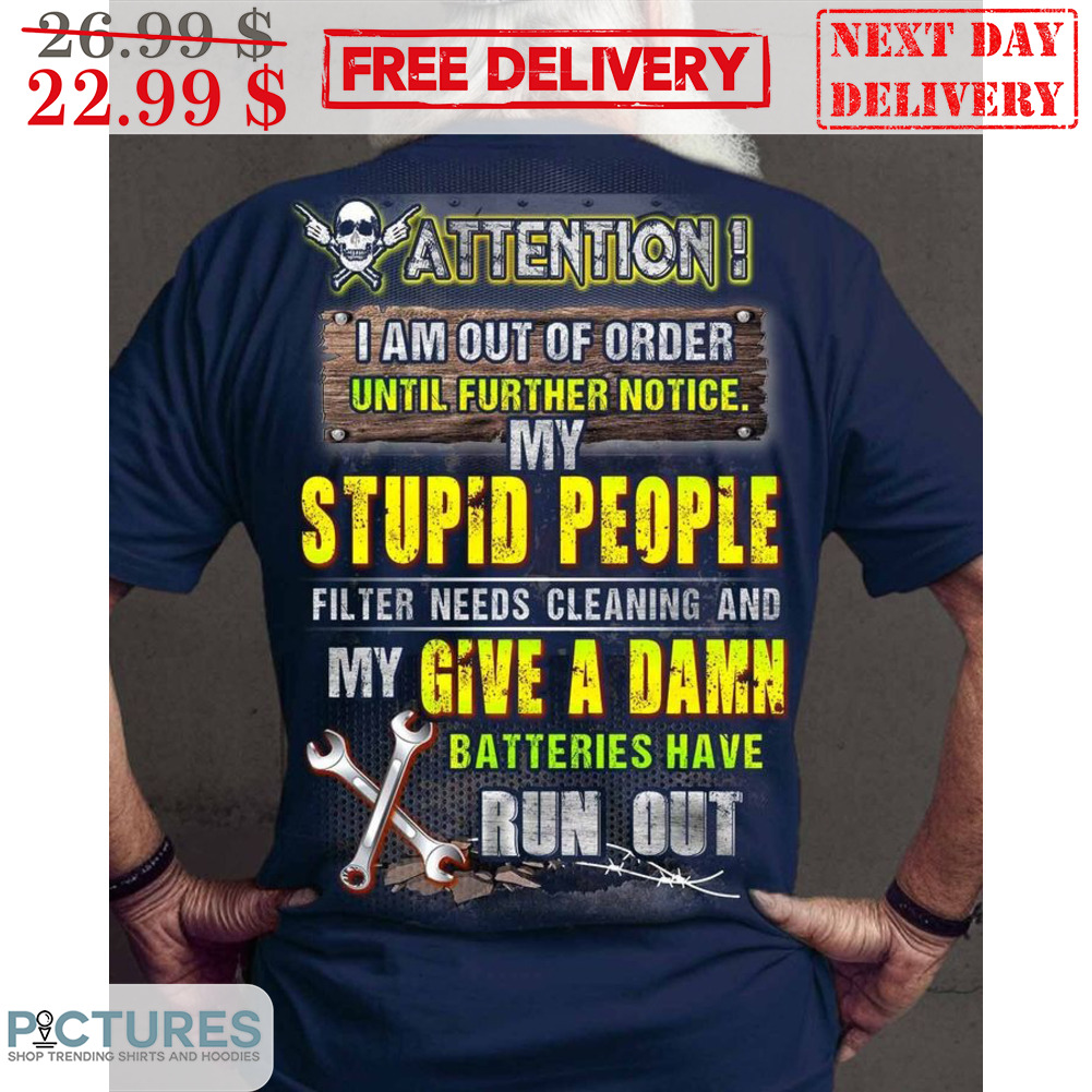 Attention I Am Out Of Order Until Further Notice My Stupid People Filter Needs Cleaning And My Give A Damn Batteries Have Run Out Shirt
