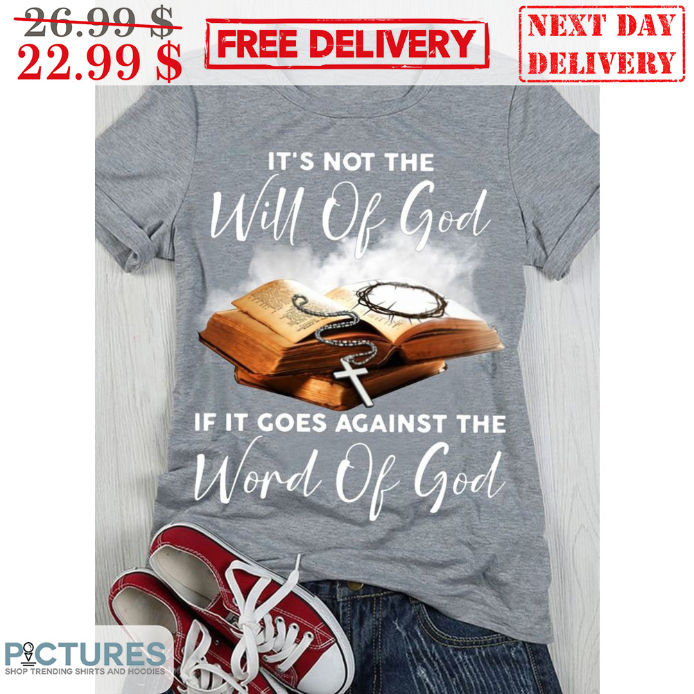 It's Not The Will Of God If It Goes Against The Word Of God Shirt