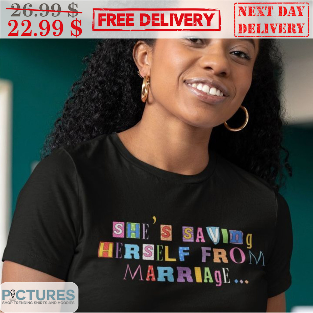 She's Saving Her Self From Marriage Shirt