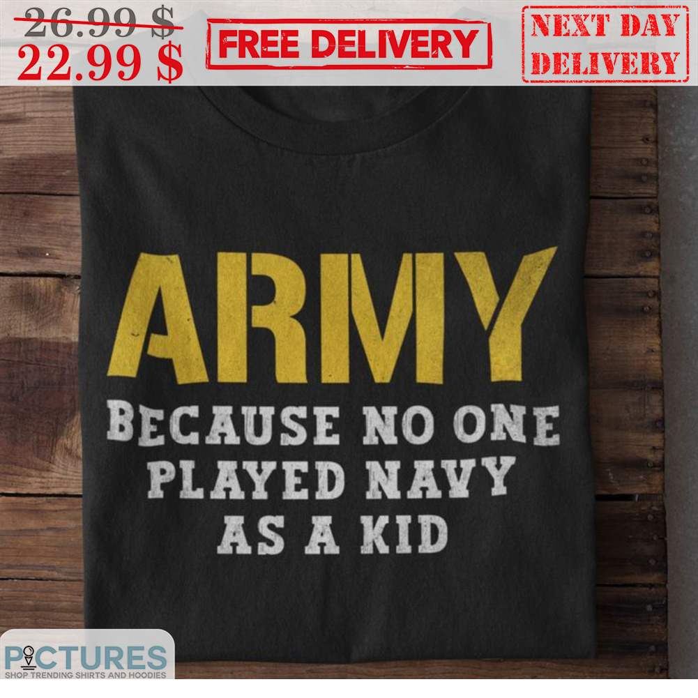 Army Because No One Played Navy As A Kid Vintage Shirt
