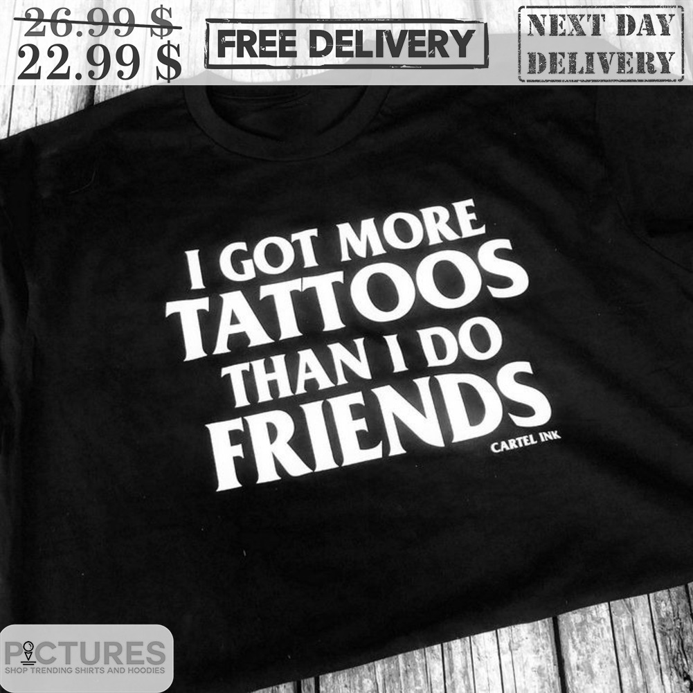 I Got More Tattoos Than I Do Friends Shirt