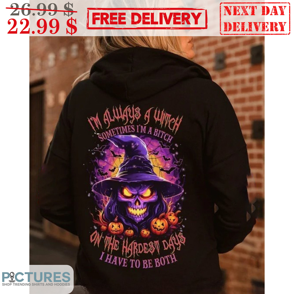 I'm Always A Witch Sometimes I'm A Bitch On The Hardest Days I Have To Be Both Halloween 2023 Shirt