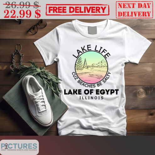 Lake Life Cuz Beaches Be Salty Lake Of Egypt Illinois Shirt