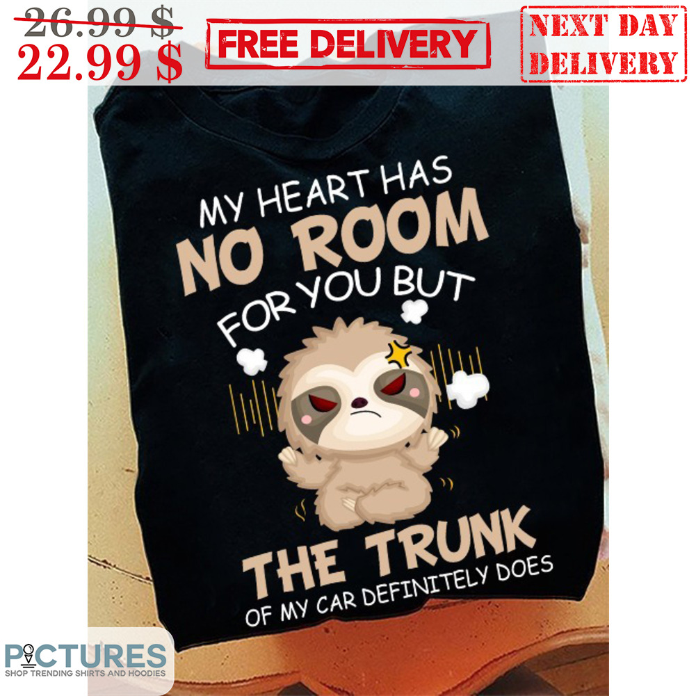 My Heart Has No Room For You But The Trunk Of My Car Definitely Does Shirt