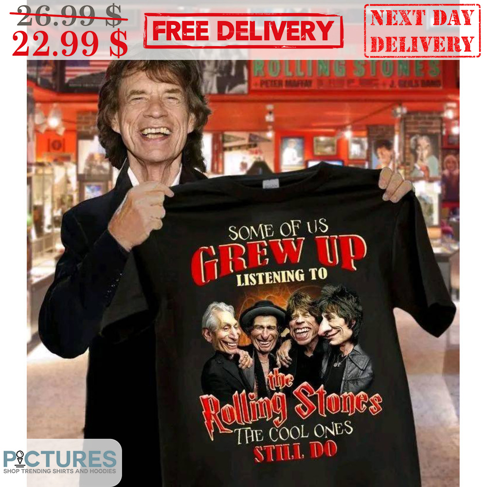 Some Of Us Grew Up Listening To The Rolling Stones The Cool Ones Still Do Shirt