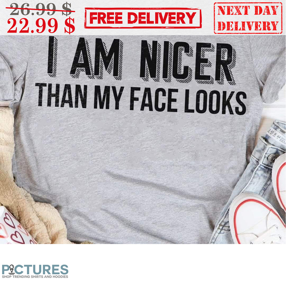 I Am Nicer Than My Face Looks Shirt