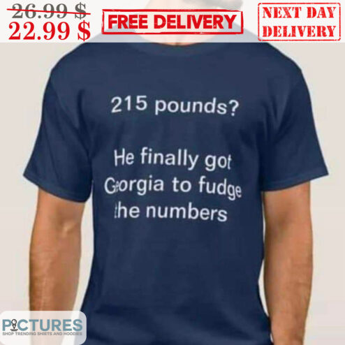 215 Pounds He Finally Got Georgia To Fudge The Numbers Shirt