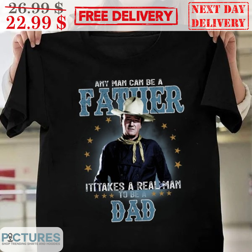 Any Man Can Be Father It Takes A Real Man To Be A Dad Shirt