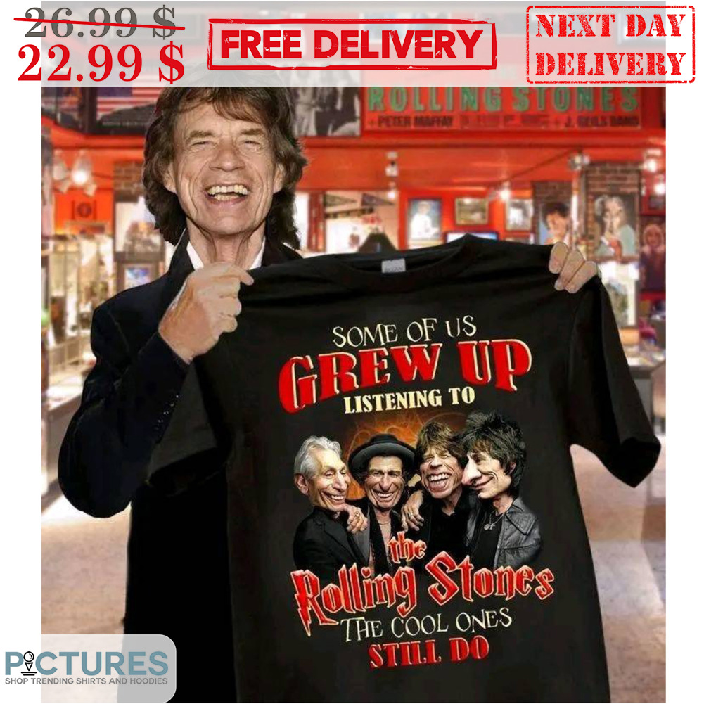 Some Of Us Grew Up Listening To The Rolling Stones The Cool Ones Still Do Shirt