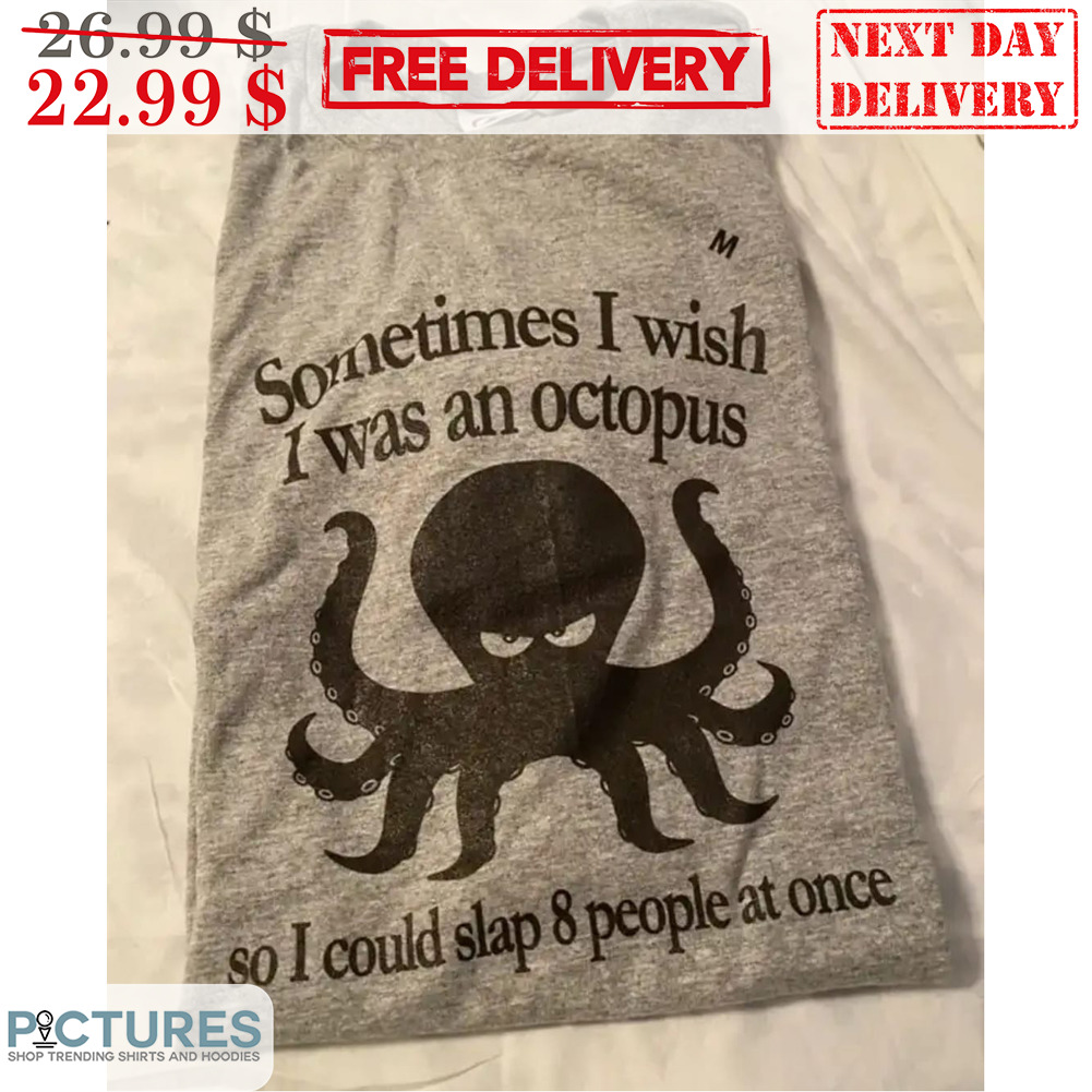 Sometimes I Wish I Was An Octopus So I Could Slap 8 People At Once Shirt