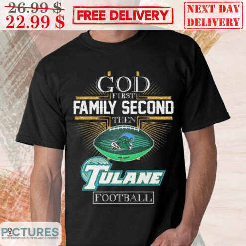 God First Family Second Then Tulane Football Shirt