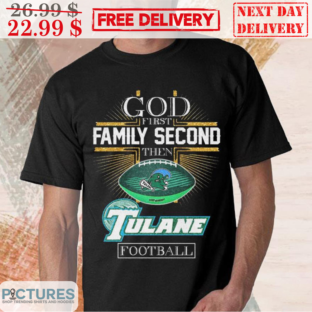 God First Family Second Then Tulane Football Shirt