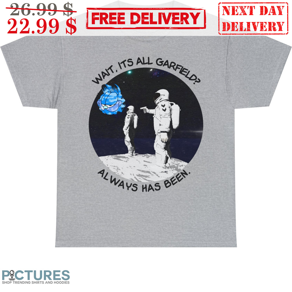 Astronauts Wait It's All Garfield Always Has Been Shirt