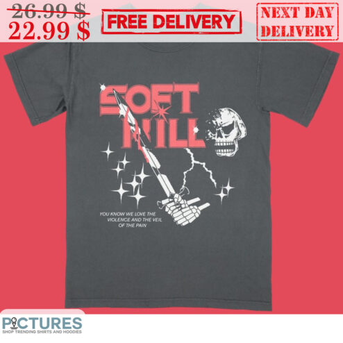 Skull Sword Soft Kill You Know Me Love The Violence And The Veil Of The Pain Shirt