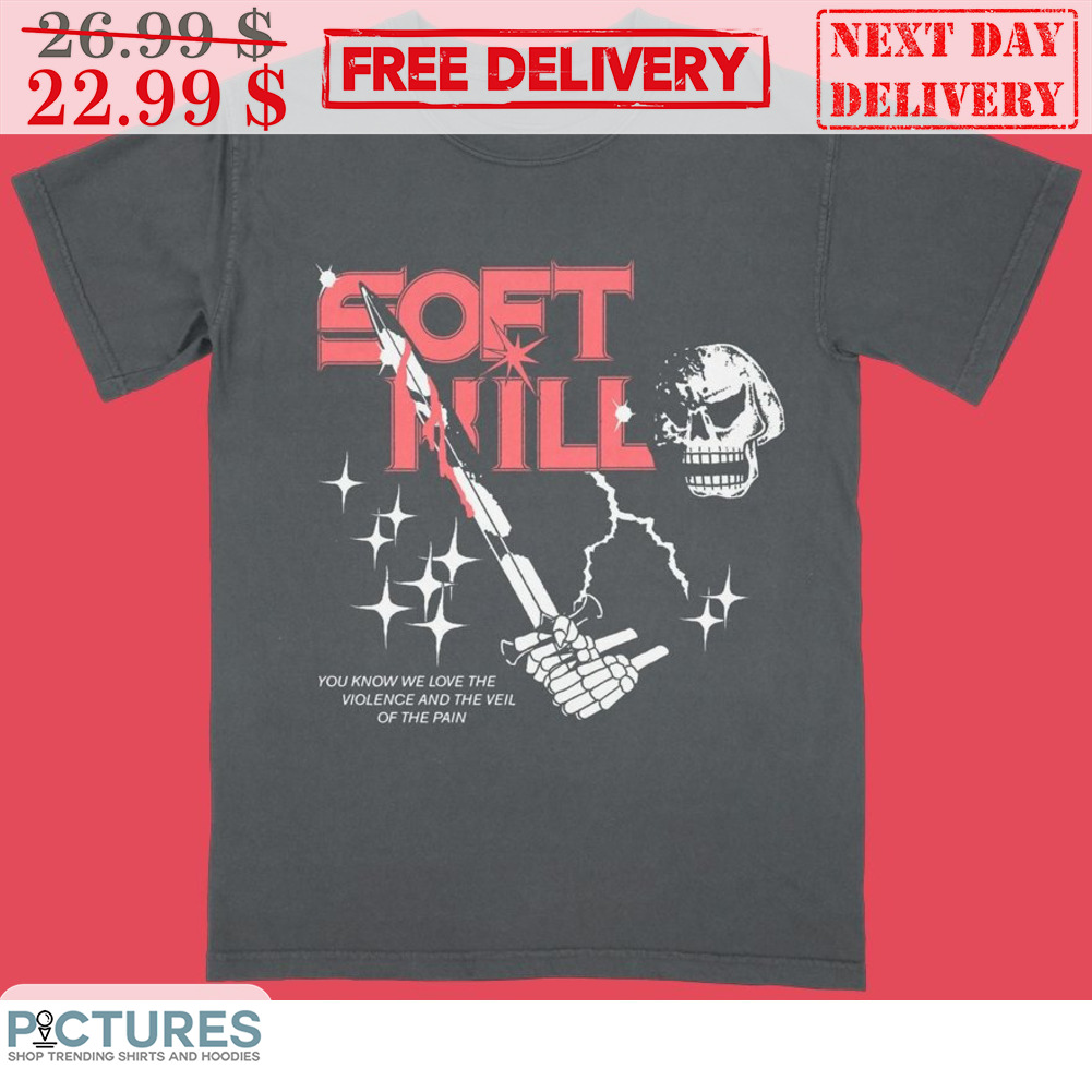 Skull Sword Soft Kill You Know Me Love The Violence And The Veil Of The Pain Shirt Skull Sword Soft Kill You Know Me Love The Violence And The Veil Of The Pain Shirt