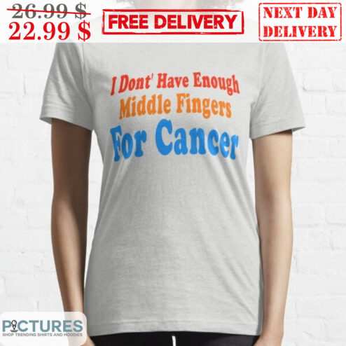I Don't Have Enough Middle Fingers For Cancer Shirt
