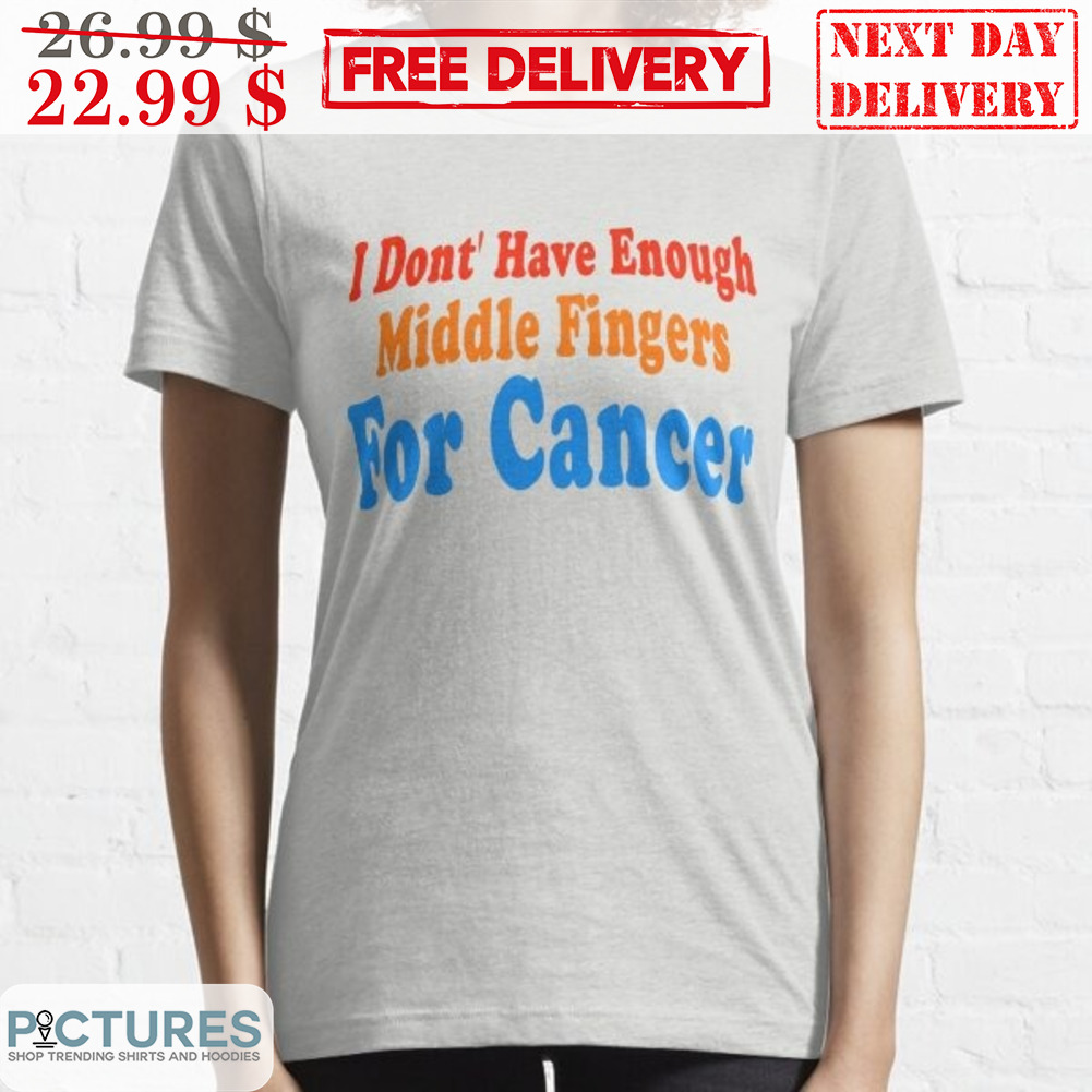 I Don't Have Enough Middle Fingers For Cancer Shirt