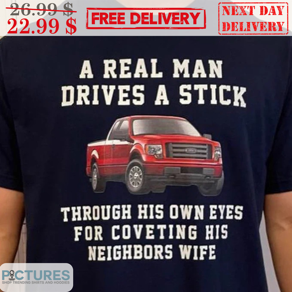 A Real Man Drives A Stick Through His Own Eyes For Coveting His Neighbors Wife Shirt