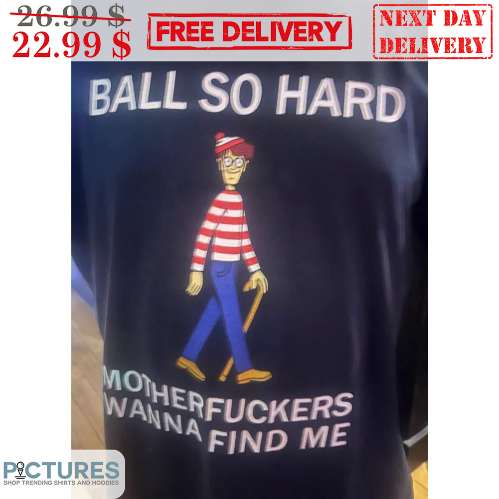 Ball So Hard Motherfuckers Wanna Find Me Shirt