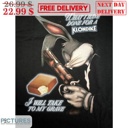 Bunny What I Have Done For A Klondike I Will Take To My Grave Shirt