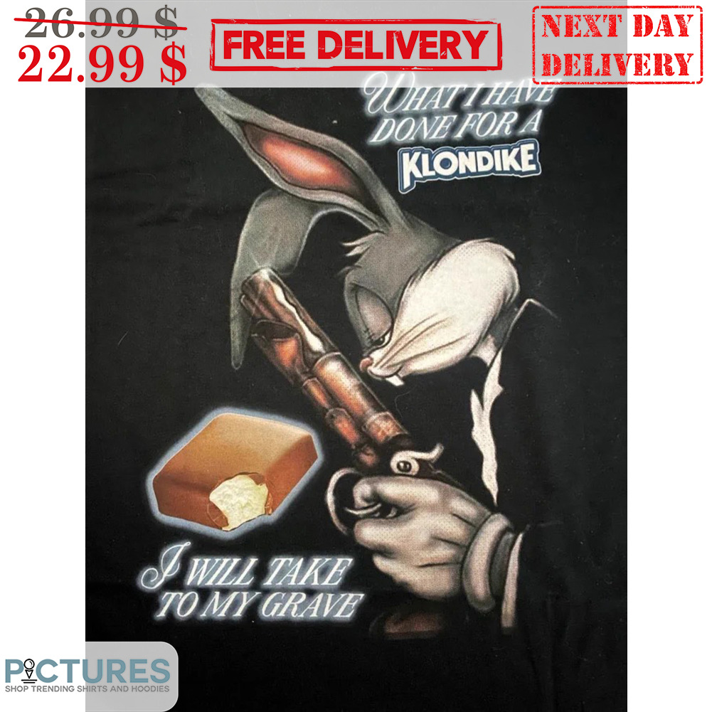 Bunny What I Have Done For A Klondike I Will Take To My Grave Shirt