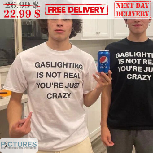 Gaslighting Is Not Real You're Just Crazy Shirt