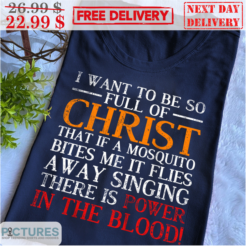 I Want To Be So Full Of Christ That If A Mosquito Bites Me It Flies Away Singing There Is Power In The Blood Vintage Shirt
