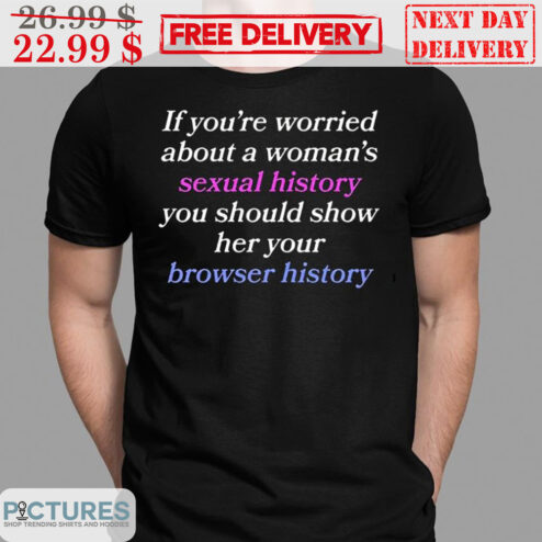 If You're Worried About A Woman's Sexual History You Should Show Her Your Brower History Shirt