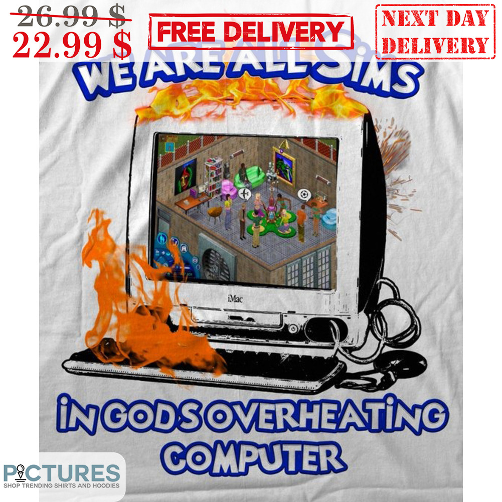 We Are All Sims In Gods Overheating Computer Shirt
