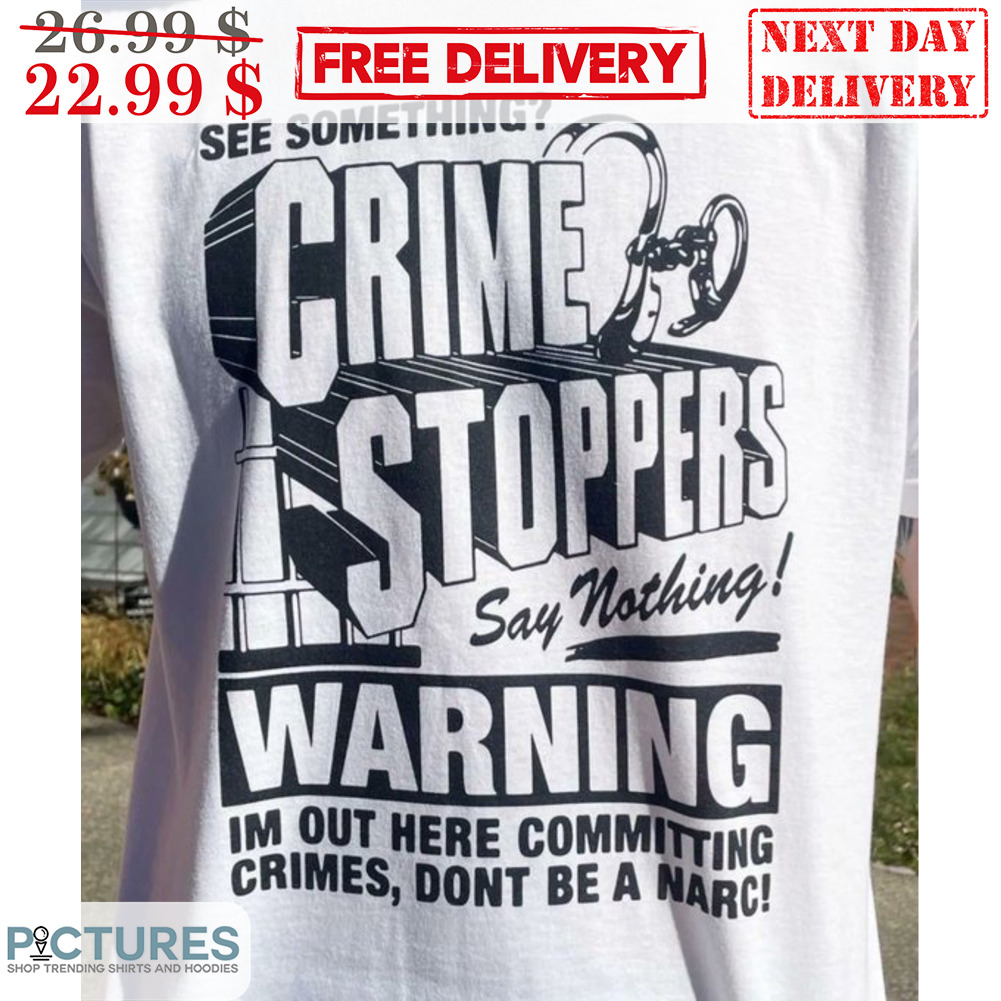 See Somthing Crime Stoppers Say Nothing Warning I'm Out Here Committing Crimes Don't Be A Narc Shirt