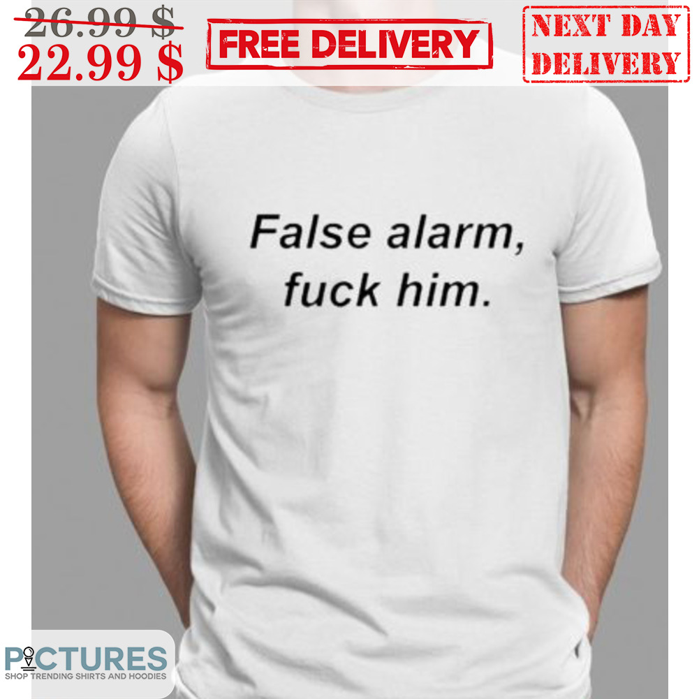False Alarm Fuck Him Shirt