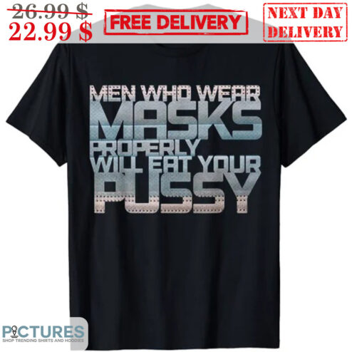 Men Who Wear Maske Properly Will Eat Your Pussy Shirt