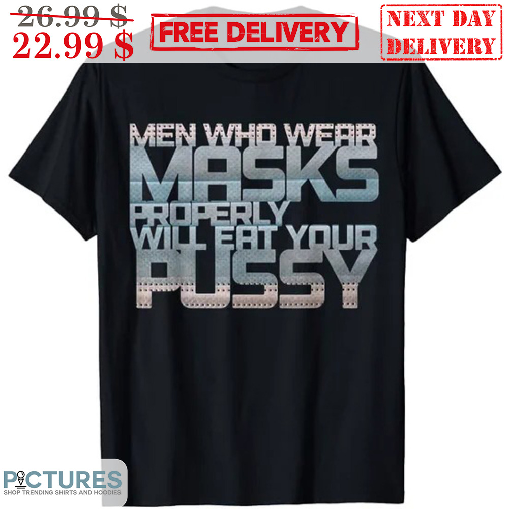 Men Who Wear Maske Properly Will Eat Your Pussy Shirt