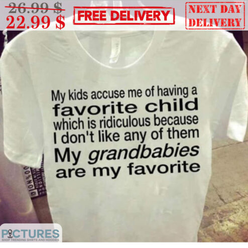 My Kids Accuse Me Of Having A Favorite Child Which Is Ridiculous Because I Don't Like Any Of Them My Granbabies Are My Favorite Shirt
