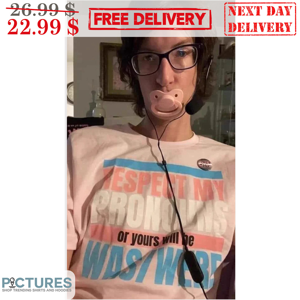 Respect My Pronouns Of Yours Will Be Was Were Shirt