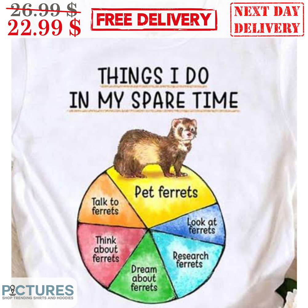Things I Do In My Spare Time Pet Ferrets Look At Ferrets Research Ferrets Shirt