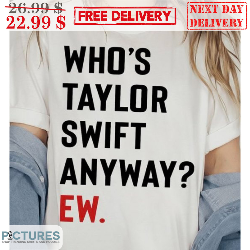Who's Taylor Anyway Ew Shirt