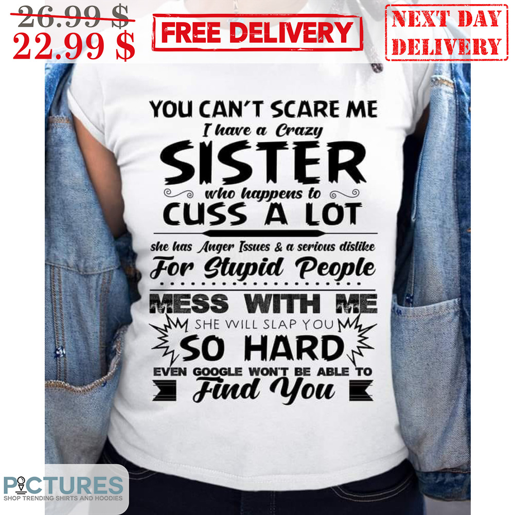 You Can't Scare Me I Have A Crazy Sister Who Happens To Cuss A Lot Shirt