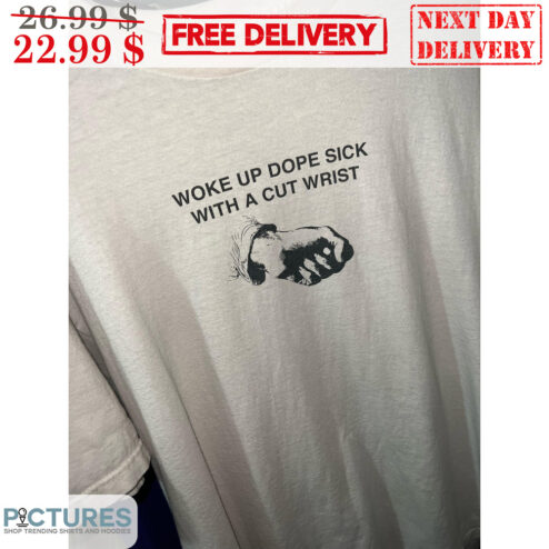 Woke Up Dope Sick With A Cut Wrist Shirt
