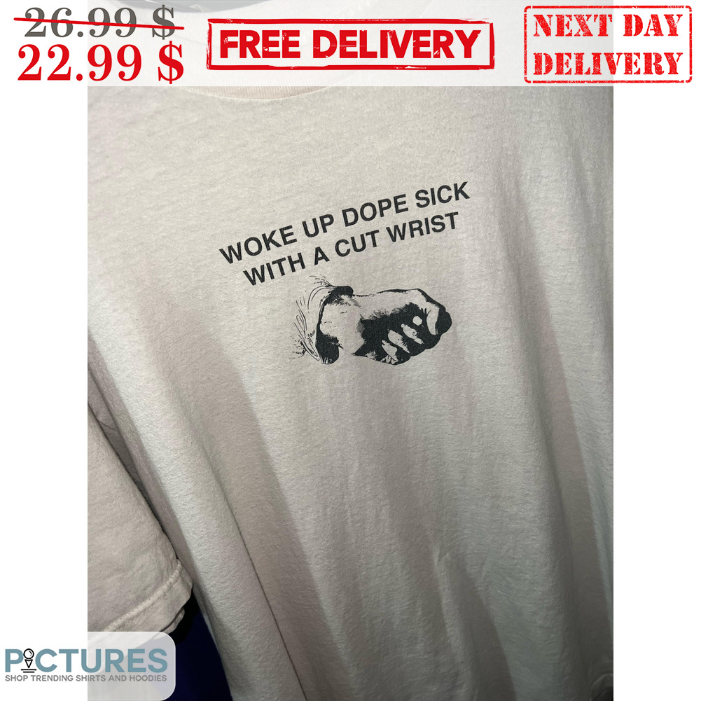 Woke Up Dope Sick With A Cut Wrist Shirt