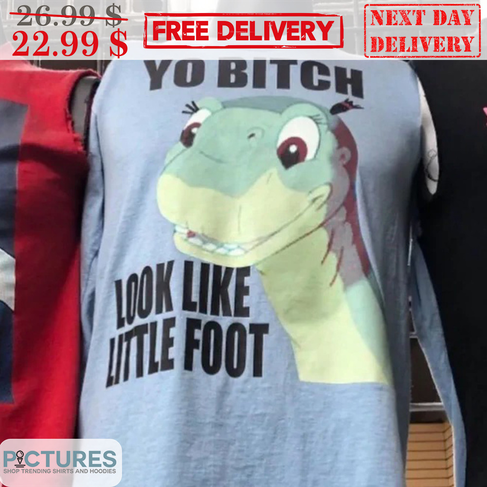 Dinousaur Yo Bitch Look Like Little Foot Shirt