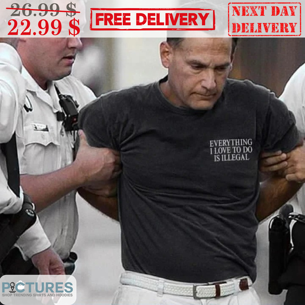 Everything I Love To Do Is Illegal Shirt