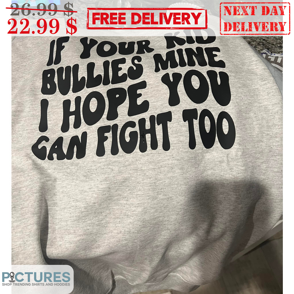 If Your Kid Bullies Mine I Hope You Can Fight Too Shirt