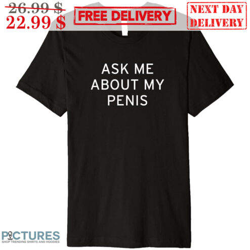 Aske Me About My Penis Shirt