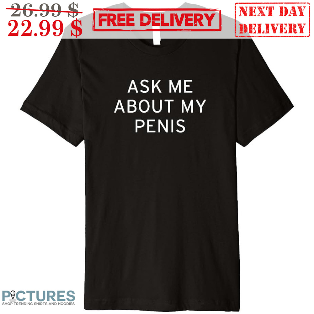 Aske Me About My Penis Shirt