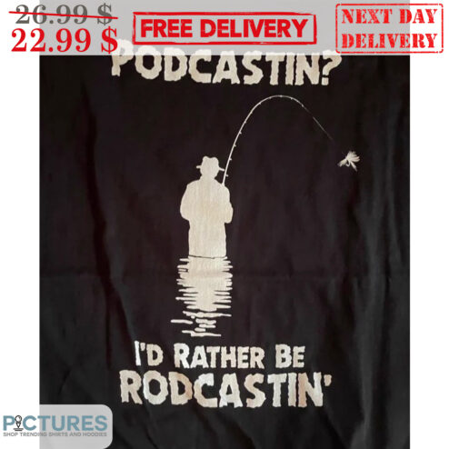 Fishing Podcastin I'd Rather Be Rodcastin' Shirt