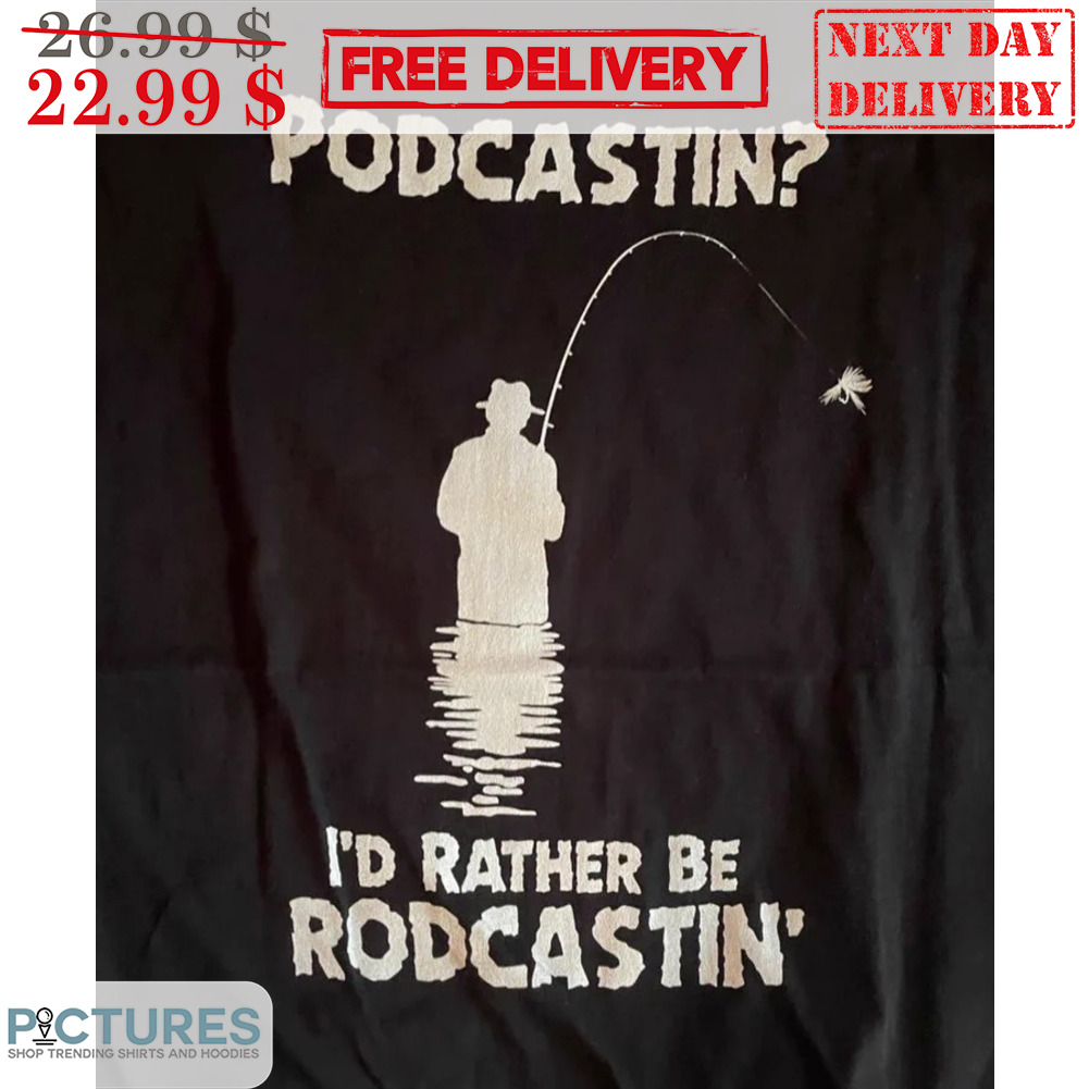 Fishing Podcastin I'd Rather Be Rodcastin' Shirt